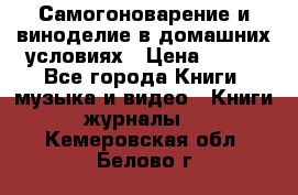 Самогоноварение и виноделие в домашних условиях › Цена ­ 200 - Все города Книги, музыка и видео » Книги, журналы   . Кемеровская обл.,Белово г.